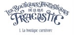 BOUTIQUES FANTASTIQUES DE LA RUE FRACASTIC titre BOUTIQUES FANTASTIQUES DE LA RUE FRACASTIC titre